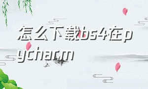 怎么下载bs4在pycharm