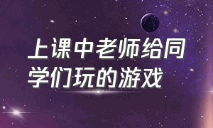 上课中老师给同学们玩的游戏