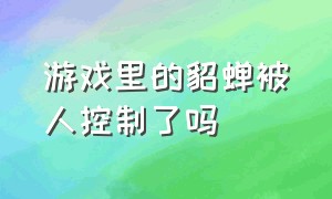 游戏里的貂蝉被人控制了吗