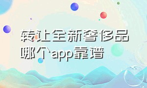 转让全新奢侈品哪个app靠谱