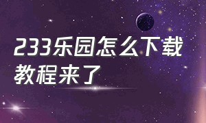 233乐园怎么下载教程来了