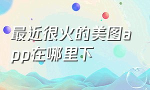 最近很火的美图app在哪里下