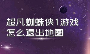 超凡蜘蛛侠1游戏怎么退出地图