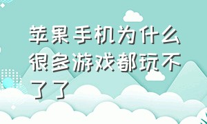 苹果手机为什么很多游戏都玩不了了