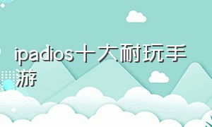 ipadios十大耐玩手游