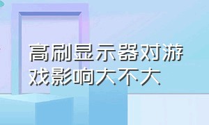 高刷显示器对游戏影响大不大