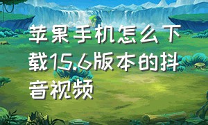 苹果手机怎么下载15.6版本的抖音视频