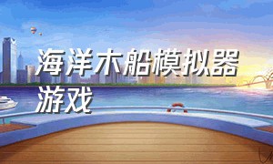 海洋木船模拟器游戏