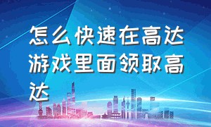 怎么快速在高达游戏里面领取高达