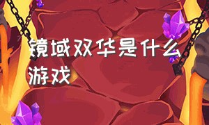 镜域双华是什么游戏