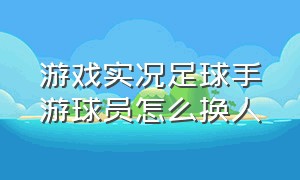 游戏实况足球手游球员怎么换人