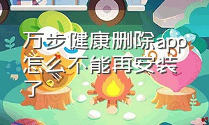 万步健康删除app怎么不能再安装了