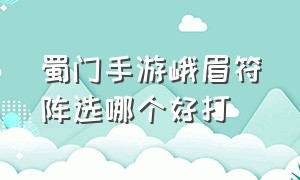 蜀门手游峨眉符阵选哪个好打