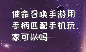 使命召唤手游用手柄匹配手机玩家可以吗