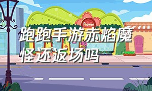 跑跑手游赤焰魔怪还返场吗