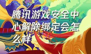 腾讯游戏安全中心解除绑定会怎么样