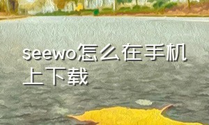 seewo怎么在手机上下载