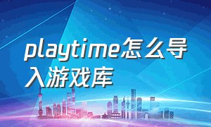 playtime怎么导入游戏库