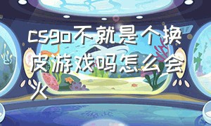 csgo不就是个换皮游戏吗怎么会火