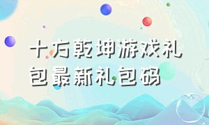 十方乾坤游戏礼包最新礼包码