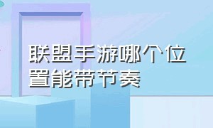 联盟手游哪个位置能带节奏