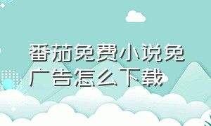 番茄免费小说免广告怎么下载