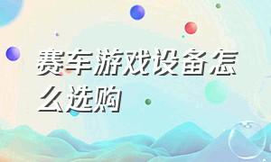 赛车游戏设备怎么选购