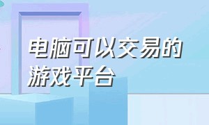 电脑可以交易的游戏平台