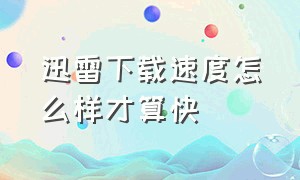 迅雷下载速度怎么样才算快