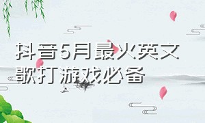 抖音5月最火英文歌打游戏必备