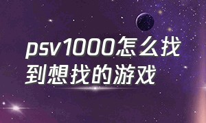 psv1000怎么找到想找的游戏