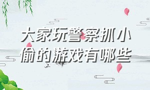 大家玩警察抓小偷的游戏有哪些