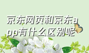 京东网页和京东app有什么区别呢