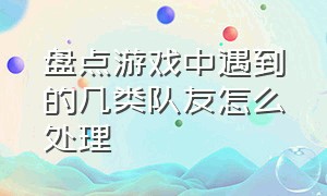 盘点游戏中遇到的几类队友怎么处理