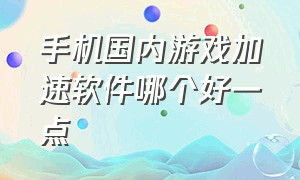 手机国内游戏加速软件哪个好一点