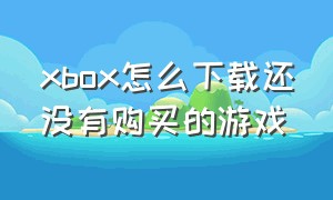 xbox怎么下载还没有购买的游戏