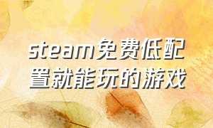 steam免费低配置就能玩的游戏