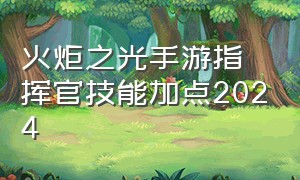 火炬之光手游指挥官技能加点2024