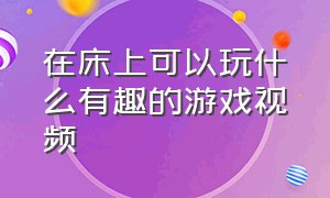 在床上可以玩什么有趣的游戏视频