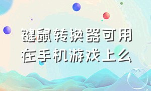 键鼠转换器可用在手机游戏上么