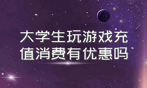 大学生玩游戏充值消费有优惠吗