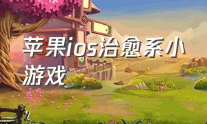 苹果ios治愈系小游戏