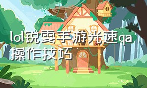 lol锐雯手游光速qa操作技巧