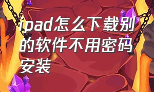 ipad怎么下载别的软件不用密码安装