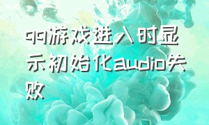 qq游戏进入时显示初始化audio失败