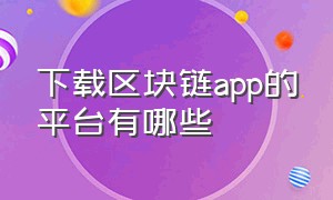 下载区块链app的平台有哪些