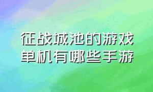 征战城池的游戏单机有哪些手游