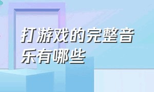 打游戏的完整音乐有哪些