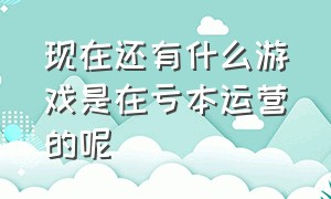 现在还有什么游戏是在亏本运营的呢