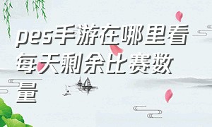 pes手游在哪里看每天剩余比赛数量